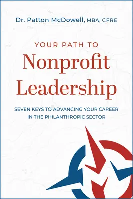 Ihr Weg zur Nonprofit-Führung: Sieben Schlüssel für eine erfolgreiche Karriere im philanthropischen Sektor: Sieben Schlüssel für Ihre Karriere im philanthropischen Sektor - Your Path to Nonprofit Leadership: Seven Keys to Advancing Your Career in the Philanthropic Sector: Seven Keys to Advancing Your Career in the Philant