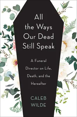 All die Wege, die unsere Toten noch sprechen: Ein Bestattungsunternehmer über Leben, Tod und das Jenseits - All the Ways Our Dead Still Speak: A Funeral Director on Life, Death, and the Hereafter