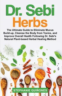 Dr. Sebi-Kräuter: Der ultimative Leitfaden zur Beseitigung von Schleimansammlungen, Reinigung des Körpers von Giftstoffen und Verbesserung der allgemeinen Gesundheit nach Dr. - Dr. Sebi Herbs: The Ultimate Guide to Eliminate Mucus Build-up, Cleanse the Body from Toxins, and Improve Overall Health Following Dr.