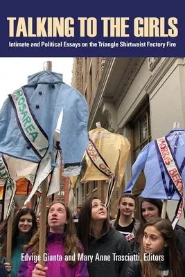 Reden mit den Mädchen: Intime und politische Essays über den Brand in der Triangle Shirtwaist Factory - Talking to the Girls: Intimate and Political Essays on the Triangle Shirtwaist Factory Fire