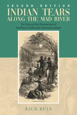Indianische Tränen entlang des Mad River: Die Geschichte der Vernichtung der amerikanischen Indianer Nordkaliforniens - Indian Tears Along the Mad River: The Story of the Destruction of Northern California's American Indians