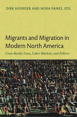 Migranten und Migration im modernen Nordamerika: Grenzüberschreitende Lebensweisen, Arbeitsmärkte und Politik - Migrants and Migration in Modern North America: Cross-Border Lives, Labor Markets, and Politics