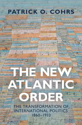 Die neue atlantische Ordnung - Die Transformation der internationalen Politik, 1860-1933 (Cohrs Patrick O. (Universita degli Studi Florenz)) - New Atlantic Order - The Transformation of International Politics, 1860-1933 (Cohrs Patrick O. (Universita degli Studi Florence))