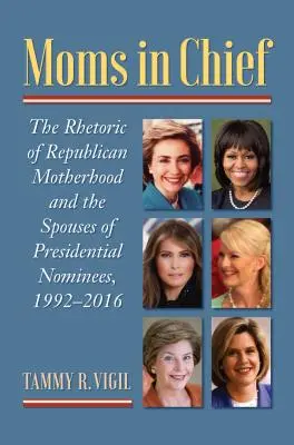 Mütter als Chefs: Die Rhetorik der republikanischen Mutterschaft und die Ehefrauen der Präsidentschaftskandidaten, 1992-2016 - Moms in Chief: The Rhetoric of Republican Motherhood and the Spouses of Presidential Nominees, 1992-2016