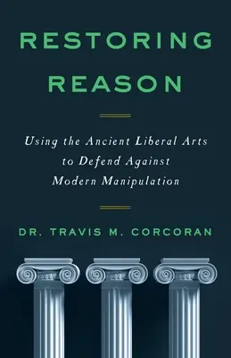 Die Wiederherstellung der Vernunft: Mit den alten liberalen Künsten gegen moderne Manipulation verteidigen - Restoring Reason: Using the Ancient Liberal Arts to Defend Against Modern Manipulation