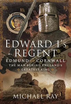 Der Regent von Edward I: Edmund von Cornwall, der Mann hinter Englands größtem König - Edward I's Regent: Edmund of Cornwall, the Man Behind England's Greatest King