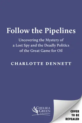Folge den Pipelines: Das Geheimnis eines verschollenen Spions und die tödliche Politik des großen Spiels um Öl - Follow the Pipelines: Uncovering the Mystery of a Lost Spy and the Deadly Politics of the Great Game for Oil