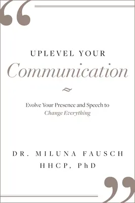Erweitern Sie Ihre Kommunikation: Entwickeln Sie Ihr Auftreten und Ihre Sprache, um alles zu verändern - Uplevel Your Communication: Evolve Your Presence and Speech to Change Everything
