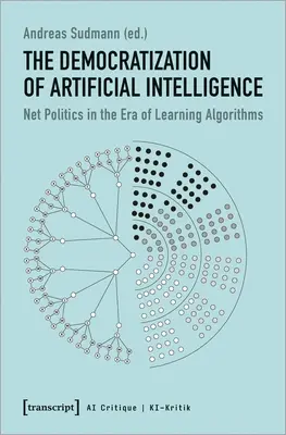 Die Demokratisierung der künstlichen Intelligenz: Netzpolitik in der Ära der lernenden Algorithmen - The Democratization of Artificial Intelligence: Net Politics in the Era of Learning Algorithms