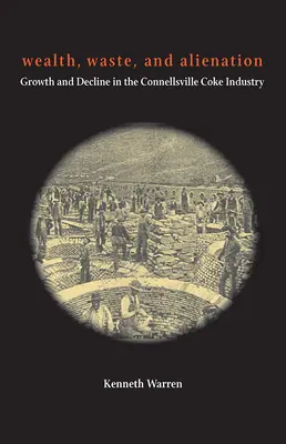 Reichtum, Verschwendung und Entfremdung: Wachstum und Niedergang in der Koksindustrie von Connellsville - Wealth, Waste, and Alienation: Growth and Decline in the Connellsville Coke Industry