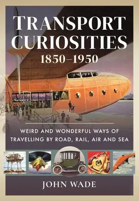 Verkehrskuriositäten, 1850-1950: Seltsame und wunderbare Arten des Reisens auf der Straße, mit der Eisenbahn, in der Luft und zur See - Transport Curiosities, 1850-1950: Weird and Wonderful Ways of Travelling by Road, Rail, Air and Sea