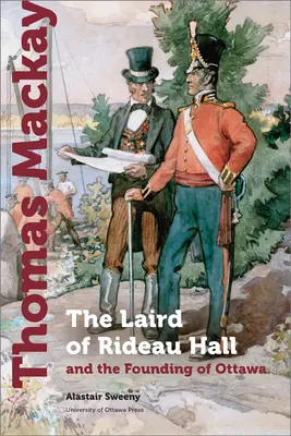 Thomas MacKay: Der Gutsherr von Rideau Hall und die Gründung von Ottawa - Thomas MacKay: The Laird of Rideau Hall and the Founding of Ottawa