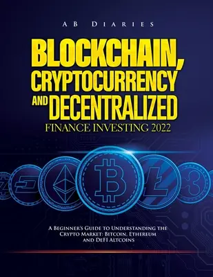 Blockchain, Kryptowährung und dezentralisierte Finanzinvestitionen 2022: Ein Leitfaden für Einsteiger zum Verständnis des Kryptomarktes: Bitcoin, Ethereum und DeFI - Blockchain, Cryptocurrency and Decentralized Finance Investing 2022: A Beginner's Guide to Understanding the Crypto Market: Bitcoin, Ethereum and DeFI
