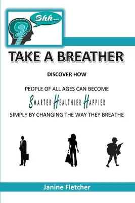 Pssst, atmen Sie durch: Entdecken Sie, wie Menschen jeden Alters intelligenter, gesünder und glücklicher werden können, indem sie einfach ihre Atmung ändern - Shh Take A Breather: Discover how people of all ages can become Smarter, Healthier and Happier simply by changing the way they breathe