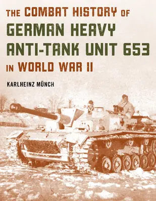 Die Kampfgeschichte der deutschen schweren Panzerabwehrtruppe 653 im Zweiten Weltkrieg - The Combat History of German Heavy Anti-Tank Unit 653 in World War II