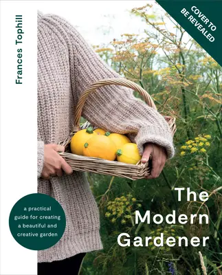 Der moderne Gärtner: Ein praktischer Leitfaden für die Gestaltung eines schönen und kreativen Gartens - The Modern Gardener: A Practical Guide for Creating a Beautiful and Creative Garden