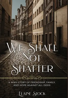 Wir werden nicht zerbrechen: Eine Geschichte aus dem Zweiten Weltkrieg über Freundschaft, Familie und Hoffnung trotz aller Widrigkeiten - We Shall Not Shatter: A WWII Story of friendship, family, and hope against all odds