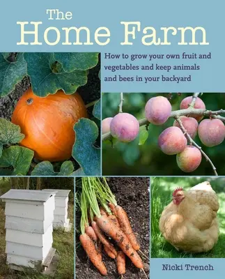 Die Heimfarm: Wie Sie Ihr eigenes Obst und Gemüse anbauen und Tiere und Bienen in Ihrem Hinterhof halten - The Home Farm: How to Grow Your Own Fruit and Vegetables and Keep Animals and Bees in Your Backyard