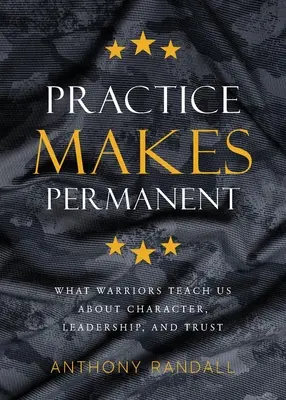 Übung macht den Meister: Was uns Krieger über Charakter, Führungsqualitäten und Vertrauen lehren - Practice Makes Permanent: What Warriors Teach Us About Character, Leadership, and Trust