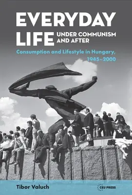 Alltagsleben im Kommunismus und danach: Lebensstil und Konsum in Ungarn, 1945-2000 - Everyday Life Under Communism and After: Lifestyle and Consumption in Hungary, 1945-2000