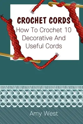 Kordeln häkeln: Wie man 10 dekorative und nützliche Kordeln häkelt: (Häkelstiche, Häkelmuster, Häkelzubehör) - Crochet Cords: How To Crochet 10 Decorative And Useful Cords: (Crochet Stitches, Crochet Patterns, Crochet Accessories)