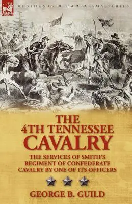 Die 4. Tennessee-Kavallerie: Die Verdienste von Smiths Regiment der konföderierten Kavallerie durch einen seiner Offiziere - The 4th Tennessee Cavalry: The Services of Smith's Regiment of Confederate Cavalry by One of Its Officers