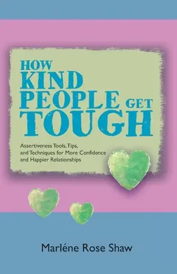 Wie freundliche Menschen hart werden: Selbstbehauptungstools, Tipps und Techniken für mehr Selbstvertrauen und glücklichere Beziehungen - How Kind People Get Tough: Assertiveness Tools, Tips, and Techniques for More Confidence and Happier Relationships