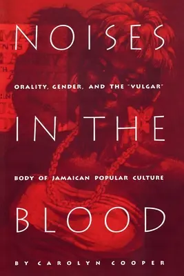 Geräusche im Blut: Oralität, Geschlecht und der vulgäre Körper der jamaikanischen Populärkultur - Noises in the Blood: Orality, Gender, and Thevulgar Body of Jamaican Popular Culture
