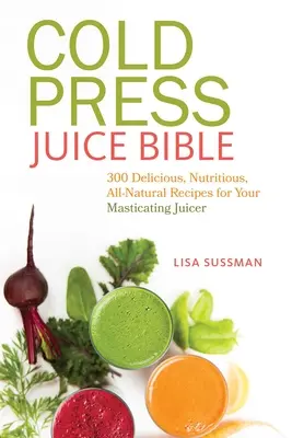 Cold Press Juice Bible: 300 leckere, nahrhafte und natürliche Rezepte für Ihren Kau-Entsafter - Cold Press Juice Bible: 300 Delicious, Nutritious, All-Natural Recipes for Your Masticating Juicer