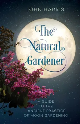 Der natürliche Gärtner: Ein Leitfaden für die uralte Praxis des Mondgärtnerns - The Natural Gardener: A Guide to the Ancient Practice of Moon Gardening