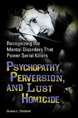Psychopathie, Perversion und Lustmord: Die psychischen Störungen erkennen, die Serienmörder antreiben - Psychopathy, Perversion, and Lust Homicide: Recognizing the Mental Disorders That Power Serial Killers