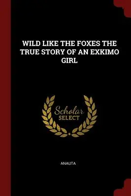 Wild wie die Füchse - die wahre Geschichte eines Exkimo-Mädchens - Wild Like the Foxes the True Story of an Exkimo Girl