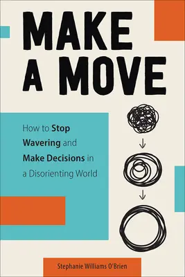 Mach einen Schritt: Wie man in einer verwirrenden Welt aufhört zu zögern und Entscheidungen trifft - Make a Move: How to Stop Wavering and Make Decisions in a Disorienting World