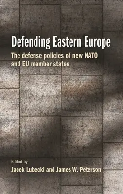 Die Verteidigung Osteuropas: Die Verteidigungspolitik der neuen NATO- und Eu-Mitgliedstaaten - Defending Eastern Europe: The Defense Policies of New NATO and Eu Member States