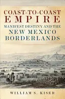 Küste-zu-Küste-Imperium: Manifest Destiny und das Grenzgebiet von New Mexico - Coast-To-Coast Empire: Manifest Destiny and the New Mexico Borderlands