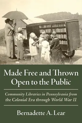 Frei gemacht und für die Öffentlichkeit zugänglich gemacht: Gemeindebibliotheken in Pennsylvania von der Kolonialzeit bis zum Zweiten Weltkrieg - Made Free and Thrown Open to the Public: Community Libraries in Pennsylvania from the Colonial Era Through World War II