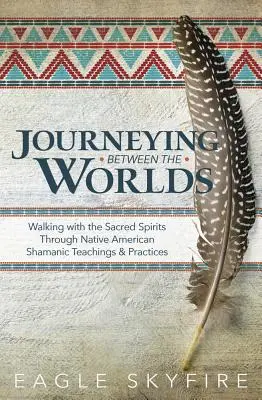 Reisen zwischen den Welten: Der Weg zu den heiligen Geistern durch schamanische Lehren und Praktiken der amerikanischen Ureinwohner - Journeying Between the Worlds: Walking with the Sacred Spirits Through Native American Shamanic Teachings & Practices