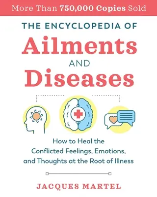 Die Enzyklopädie der Beschwerden und Krankheiten: Wie man die widersprüchlichen Gefühle, Emotionen und Gedanken an der Wurzel der Krankheit heilt - The Encyclopedia of Ailments and Diseases: How to Heal the Conflicted Feelings, Emotions, and Thoughts at the Root of Illness