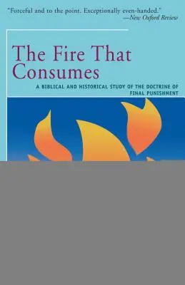 Das Feuer, das verzehrt: Eine biblische und historische Studie über die Lehre von der Endbestrafung - The Fire That Consumes: A Biblical and Historical Study of the Doctrine of the Final Punishment