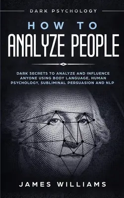 Wie man Menschen analysiert: Dunkle Psychologie - Dunkle Geheimnisse zum Analysieren und Beeinflussen von Menschen mit Hilfe von Körpersprache, menschlicher Psychologie und unterschwelliger Überzeugung - How to Analyze People: Dark Psychology - Dark Secrets to Analyze and Influence Anyone Using Body Language, Human Psychology, Subliminal Persu