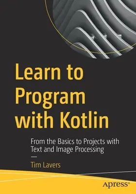Programmieren lernen mit Kotlin: Von den Grundlagen zu Projekten mit Text- und Bildverarbeitung - Learn to Program with Kotlin: From the Basics to Projects with Text and Image Processing