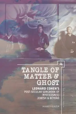 Tangle of Matter & Ghost: Leonard Cohens post-säkulares Liederbuch der Mystik(en) jüdisch & darüber hinaus - Tangle of Matter & Ghost: Leonard Cohen's Post-Secular Songbook of Mysticism(s) Jewish & Beyond