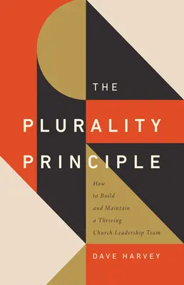 Das Prinzip der Pluralität: Wie man ein blühendes Leitungsteam in der Gemeinde aufbaut und pflegt - The Plurality Principle: How to Build and Maintain a Thriving Church Leadership Team