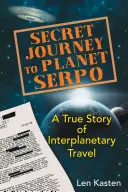 Geheime Reise zum Planeten Serpo: Eine wahre Geschichte über interplanetarische Reisen - Secret Journey to Planet Serpo: A True Story of Interplanetary Travel