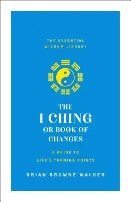 Das I Ging oder Buch der Wandlungen: Ein Leitfaden für die Wendepunkte des Lebens: Die Bibliothek der wesentlichen Weisheiten - The I Ching or Book of Changes: A Guide to Life's Turning Points: The Essential Wisdom Library