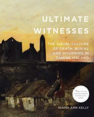 Ultimative Zeugen: Die visuelle Kultur von Tod, Begräbnis und Trauer im Irland der Hungersnot - Ultimate Witnesses: The Visual Culture of Death, Burial and Mourning in Famine Ireland