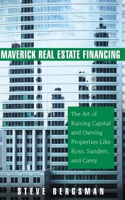 Maverick Real Estate Financing: Die Kunst der Kapitalbeschaffung und des Immobilienbesitzes wie Ross, Sanders und Carey - Maverick Real Estate Financing: The Art of Raising Capital and Owning Properties Like Ross, Sanders and Carey