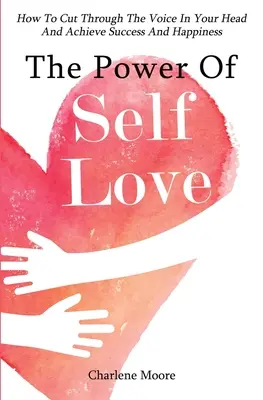 Die Macht der Selbstliebe: Wie Sie die Stimme in Ihrem Kopf durchdringen und Erfolg und Glück erlangen - The Power Of Self-Love: How To Cut Through The Voice In Your Head And Achieve Success And Happiness