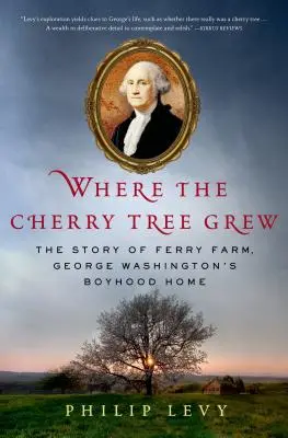 Wo der Kirschbaum wuchs: Die Geschichte der Ferry Farm, George Washingtons Kindheitssitz - Where the Cherry Tree Grew: The Story of Ferry Farm, George Washington's Boyhood Home