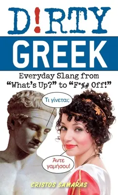 Schmutziges Griechisch: Alltäglicher Slang von What's Up? bis F*%# Off! - Dirty Greek: Everyday Slang from What's Up? to F*%# Off!